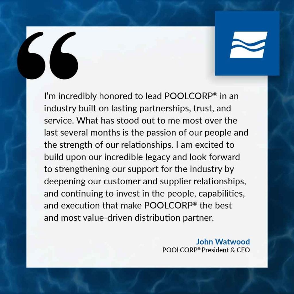“I’m incredibly honored to lead POOLCORP in an industry built on lasting partnerships, trust, and service,” said Watwood. “What has stood out to me most over the last several months is the passion of our people and the strength of our relationships. I am excited to build upon our incredible legacy and look forward to strengthening our support for the industry by deepening our customer and supplier relationships, and continuing to invest in the people, capabilities, and execution that make POOLCORP the best and most value-driven distribution partner.”